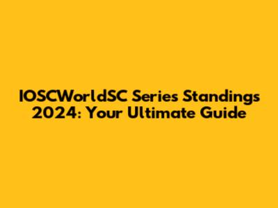 IOSCWorldSC Series Standings 2024: Your Ultimate Guide