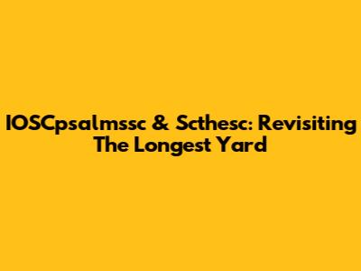 IOSCpsalmssc & Scthesc: Revisiting 'The Longest Yard'