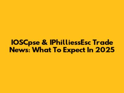 IOSCpse & IPhilliessEsc Trade News: What To Expect In 2025