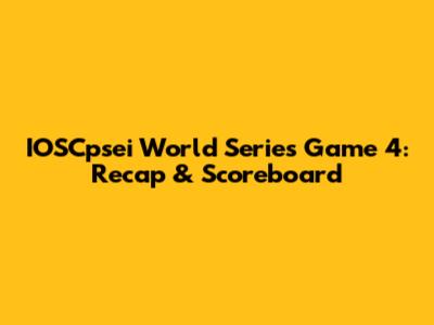 IOSCpsei World Series Game 4: Recap & Scoreboard