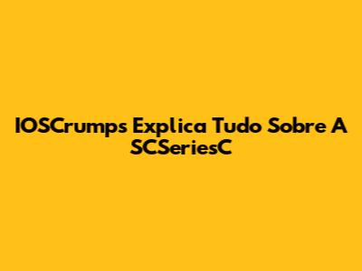 IOSCrumps Explica Tudo Sobre A SCSeriesC