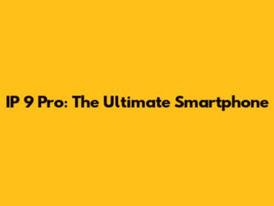IP 9 Pro: The Ultimate Smartphone