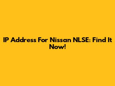 IP Address For Nissan NLSE: Find It Now!