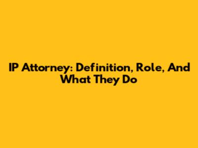 IP Attorney: Definition, Role, And What They Do