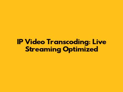 IP Video Transcoding: Live Streaming Optimized
