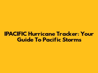 IPACIFIC Hurricane Tracker: Your Guide To Pacific Storms