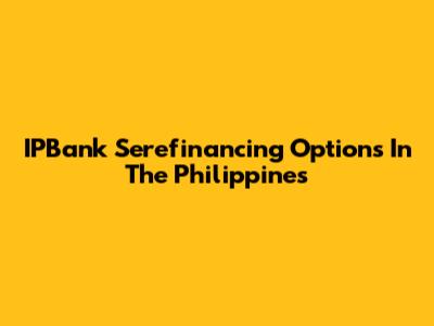 IPBank Serefinancing Options In The Philippines