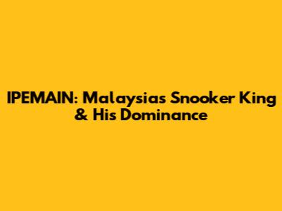 IPEMAIN: Malaysia's Snooker King & His Dominance