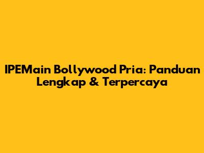 IPEMain Bollywood Pria: Panduan Lengkap & Terpercaya