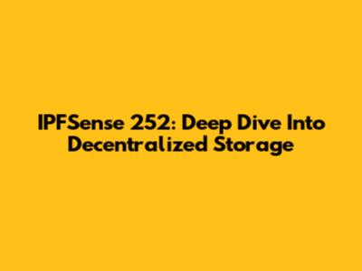 IPFSense 252: Deep Dive Into Decentralized Storage