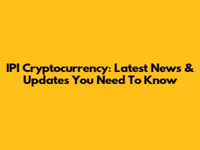 IPI Cryptocurrency: Latest News & Updates You Need To Know