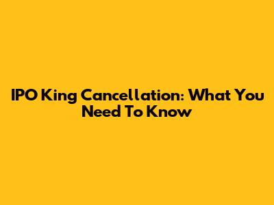 IPO King Cancellation: What You Need To Know