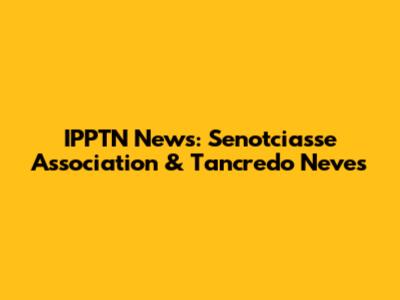 IPPTN News: Senotciasse Association & Tancredo Neves
