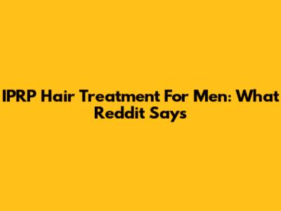 IPRP Hair Treatment For Men: What Reddit Says