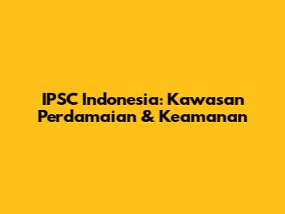 IPSC Indonesia: Kawasan Perdamaian & Keamanan