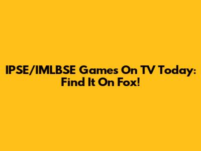 IPSE/IMLBSE Games On TV Today: Find It On Fox!