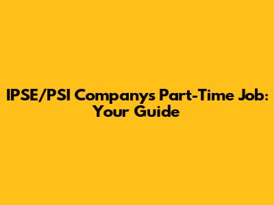 IPSE/PSI Company's Part-Time Job: Your Guide