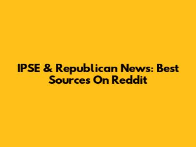 IPSE & Republican News: Best Sources On Reddit