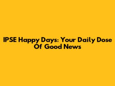 IPSE Happy Days: Your Daily Dose Of Good News