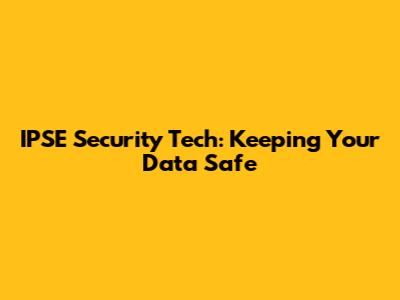 IPSE Security Tech: Keeping Your Data Safe