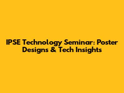 IPSE Technology Seminar: Poster Designs & Tech Insights