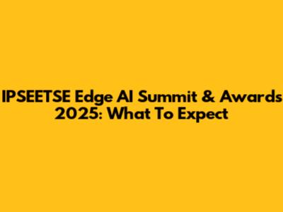 IPSEETSE Edge AI Summit & Awards 2025: What To Expect