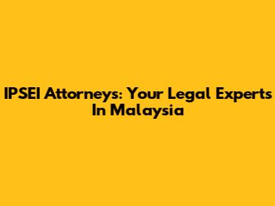 IPSEI Attorneys: Your Legal Experts In Malaysia