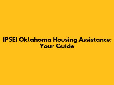 IPSEI Oklahoma Housing Assistance: Your Guide