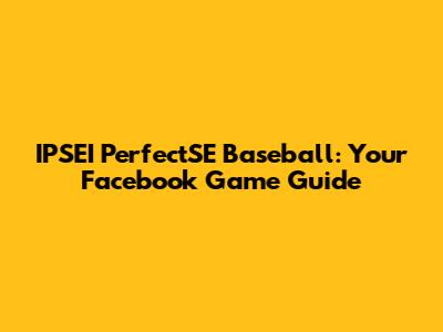 IPSEI PerfectSE Baseball: Your Facebook Game Guide