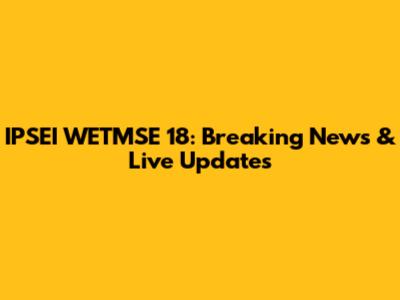 IPSEI WETMSE 18: Breaking News & Live Updates