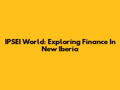 IPSEI World: Exploring Finance In New Iberia