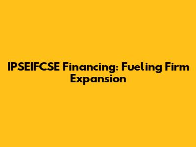 IPSEIFCSE Financing: Fueling Firm Expansion