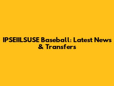 IPSEIILSUSE Baseball: Latest News & Transfers