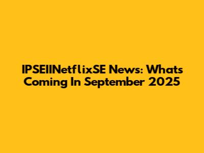 IPSEIINetflixSE News: What's Coming In September 2025