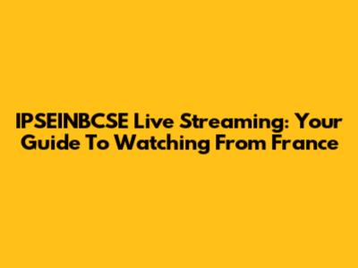 IPSEINBCSE Live Streaming: Your Guide To Watching From France