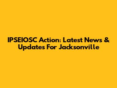 IPSEIOSC Action: Latest News & Updates For Jacksonville