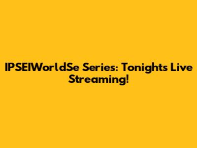 IPSEIWorldSe Series: Tonight's Live Streaming!