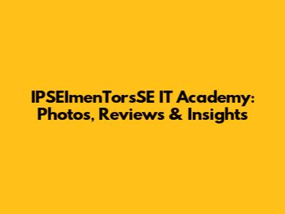 IPSEImenTorsSE IT Academy: Photos, Reviews & Insights