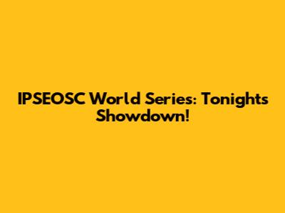 IPSEOSC World Series: Tonight's Showdown!