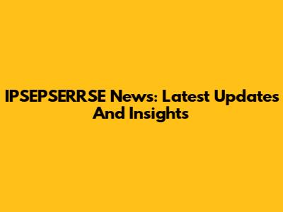 IPSEPSERRSE News: Latest Updates And Insights