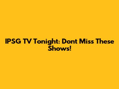 IPSG TV Tonight: Don't Miss These Shows!