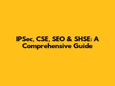 IPSec, CSE, SEO & SHSE: A Comprehensive Guide