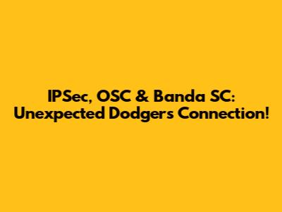 IPSec, OSC & Banda SC: Unexpected Dodgers Connection!