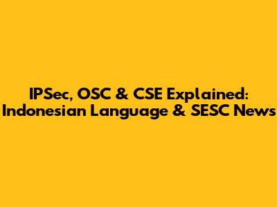 IPSec, OSC & CSE Explained: Indonesian Language & SESC News