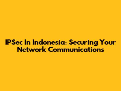 IPSec In Indonesia: Securing Your Network Communications