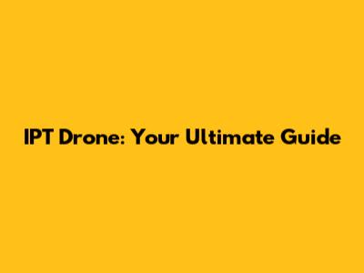 IPT Drone: Your Ultimate Guide