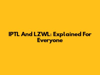 IPTL And LZWL: Explained For Everyone