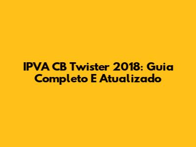 IPVA CB Twister 2018: Guia Completo E Atualizado