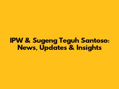 IPW & Sugeng Teguh Santoso: News, Updates & Insights