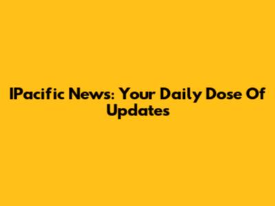 IPacific News: Your Daily Dose Of Updates
